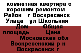 2-комнатная квартира с хорошим ремонтом! › Район ­ г.Воскресенск › Улица ­ ул.Школьная › Дом ­ 7 › Общая площадь ­ 44 › Цена ­ 1 800 000 - Московская обл., Воскресенский р-н, Воскресенск г. Недвижимость » Квартиры продажа   